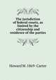 The jurisdiction of federal courts, as limited by the citizenship and residence of the parties, Howard M. 1869- Carter 