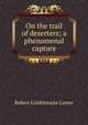 On the trail of deserters; a phenomenal capture, Robert Goldthwaite Carter 