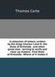 A collection of letters, written by the kings Charles I and II: the Duke of Ormonde . and other great men . serving to verify and clear up matters . First Duke of Ormonde . Where of it makes V, Thomas Carte 