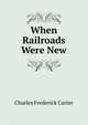 When Railroads Were New, Charles Frederick Carter 