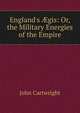 England's ?gis: Or, the Military Energies of the Empire, John Cartwright 