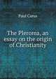 The Pleroma, an essay on the origin of Christianity, Paul Carus 