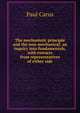 The mechanistic principle and the non-mechanical; an inquiry into fundamentals, with extracts from representatives of either side, Paul Carus 