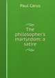 The philosopher's martyrdom: a satire, Paul Carus 