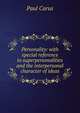 Personality: with special reference to superpersonalities and the interpersonal character of ideas, Paul Carus 