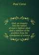 God; an enquiry into the nature of man's highest ideal and a solution of the problem from the standpoint of science, Paul Carus 
