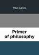 Primer of philosophy, Paul Carus 