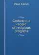 Godward; a record of religious progress, Paul Carus 