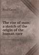 The rise of man; a sketch of the origin of the human race, Paul Carus 