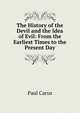 The History of the Devil and the Idea of Evil: From the Earliest Times to the Present Day, Paul Carus 