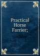 Practical Horse Farrier;, 