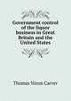 Government control of the liquor business in Great Britain and the United States, Thomas Nixon Carver 