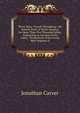 Three Years' Travels Throughout the Interior Parts of North America, for More Than Five Thousand Miles: Containing an Account of the Lakes, . Productions of the North West Regions of, Jonathan Carver 