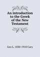 An introduction to the Greek of the New Testament, Geo L. 1830-1910 Cary 