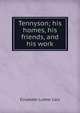 Tennyson; his homes, his friends, and his work, Cary, Elisabeth Luther 