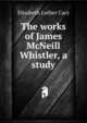 The works of James McNeill Whistler, a study, Cary, Elisabeth Luther 