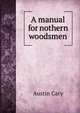 A manual for nothern woodsmen, Austin Cary 