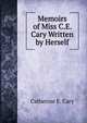 Memoirs of Miss C.E. Cary Written by Herself, Catherine E. Cary 