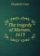 The tragedy of Mariam. 1613, Elizabeth Cary 