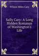 Sally Cary: A Long Hidden Romance of Washington's Life, Wilson Miles Cary 