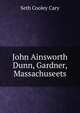 John Ainsworth Dunn, Gardner, Massachuseets, Seth Cooley Cary 