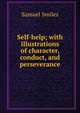 Self-help; with illustrations of character, conduct, and perseverance, Samuel Smiles 