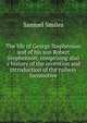 The life of George Stephenson and of his son Robert Stephenson; comprising also a history of the invention and introduction of the railway locomotive, Samuel Smiles 