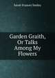 Garden Graith, Or Talks Among My Flowers, Sarah Frances Smiley 