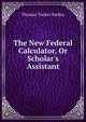 The New Federal Calculator, Or Scholar's Assistant, Thomas Tucker Smiley 