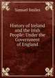 History of Ireland and the Irish People: Under the Government of England, Samuel Smiles 