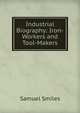 Industrial Biography: Iron-Workers and Tool-Makers., Samuel Smiles 