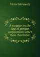 A treatise on the law of private corporations other than charitable, Victor Morawetz 