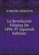 La Revolucion Filipina De 1896-97 (Spanish Edition), D MIGUEL MORAYTA 
