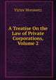 A Treatise On the Law of Private Corporations, Volume 2, Victor Morawetz 