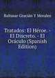 Tratados: El Heroe. - El Discreto. - El Oraculo (Spanish Edition), Baltasar Gracian y Morales 