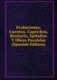 Evoluciones; Cuentos, Caprichos, Bestiario, Epitafios Y Obras Paralelas (Spanish Edition), 