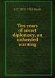 Ten years of secret diplomacy, an unheeded warning, E D. 1873-1924 Morel 