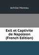 Exil et Captivite de Napoleon (French Edition), Achille Moreau 