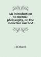 An introduction to mental philosophy, on the inductive method, J D Morell 
