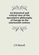 An historical and critical view of the speculative philosophy of Europe in the nineteenth century, J D Morell 