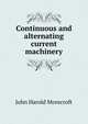 Continuous and alternating current machinery, John Harold Morecroft 