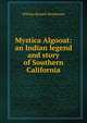 Mystica Algooat: an Indian legend and story of Southern California, William Russell Morehouse 