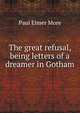 The great refusal, being letters of a dreamer in Gotham, Paul Elmer More 
