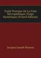 Trait? Pratique De La Folie N?vropathique (Vulgo Hyst?rique) (French Edition), Jacques Joseph Moreau 