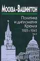 Москва-Вашингтон: политика и дипломатия Кремля, 1921-1941. В 3 томах. Том 3. 1933-1941 годы, Исхаков С.М. 
