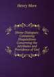 Divine Dialogues: Containing Disquisitions Concerning the Attributes and Providence of God, Henry More 
