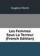 Les Femmes Sous La Terreur (French Edition), Eugene Moret 