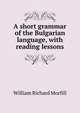 A short grammar of the Bulgarian language, with reading lessons, William Richard Morfill 