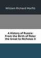 A History of Russia: From the Birth of Peter the Great to Nicholas Ii., William Richard Morfill 