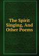 The Spirit Singing, And Other Poems, 